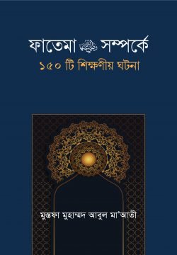 ফাতেমা রা. সম্পর্কে ১৫০টি শিক্ষনীয় ঘটনা